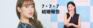 【朗報】休井美郷、開坂映美が相次いで結婚発表！幸運な日『7・7・7』に込められた思い！