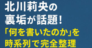北川莉央の裏垢が話題！“何を書いたのか”を時系列で完全整理
