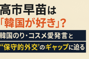 高市早苗は「韓国が好き」？韓国のり・コスメ愛発言と“保守的外交”のギャップに迫る