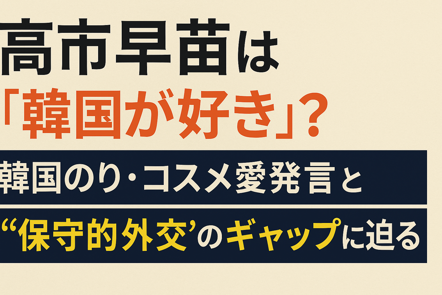高市早苗は「韓国が好き」？韓国のり・コスメ愛発言と“保守的外交”のギャップに迫る