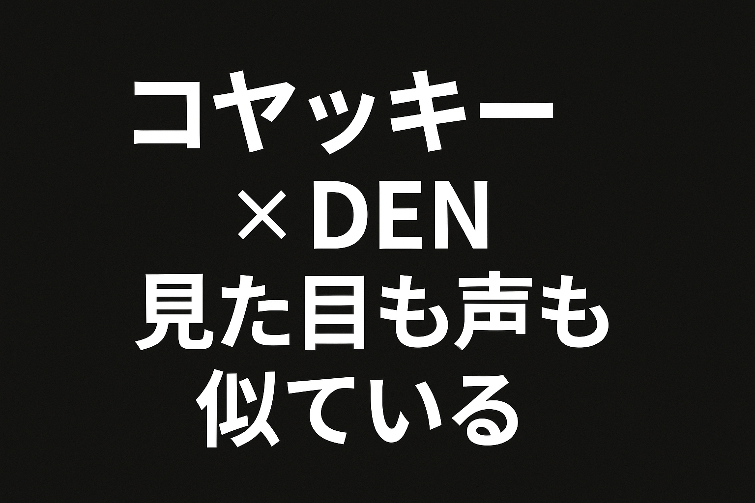 コヤッキーとリンダカラー∞のDEN、声まで似てる？話し方や雰囲気の共通点を徹底分析！