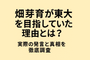 畑芽育が東大を目指していた理由とは？実際の発言と真相を徹底調査