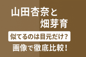 山田杏奈と畑芽育、似てるのは目元だけ？画像で徹底比較！