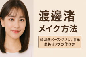 【保存版】渡邊渚（渡辺渚）メイク方法｜透明感ベース・やさしい目元・血色リップの作り方＆愛用コスメまとめ