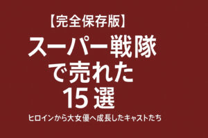 【完全保存版】スーパー戦隊で売れた女優15選｜ヒロインから大女優へ成長したキャストたち