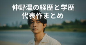 俳優・仲野温の経歴と学歴｜代表作・プロフィール完全網羅