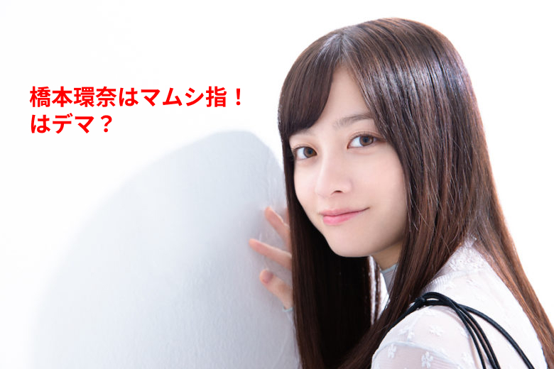 橋本環奈の親指はマムシ指?その噂の真相と特徴を徹底解説
