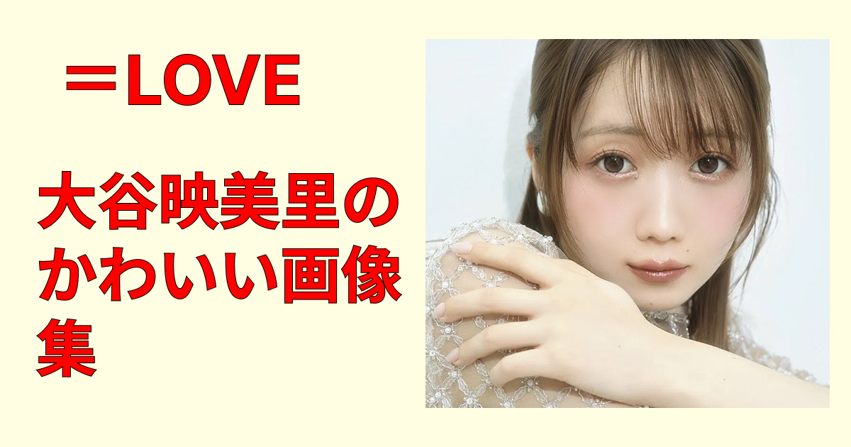大谷映美里のかわいい画像集｜あざと可愛い？魅力が伝わる厳選カット集