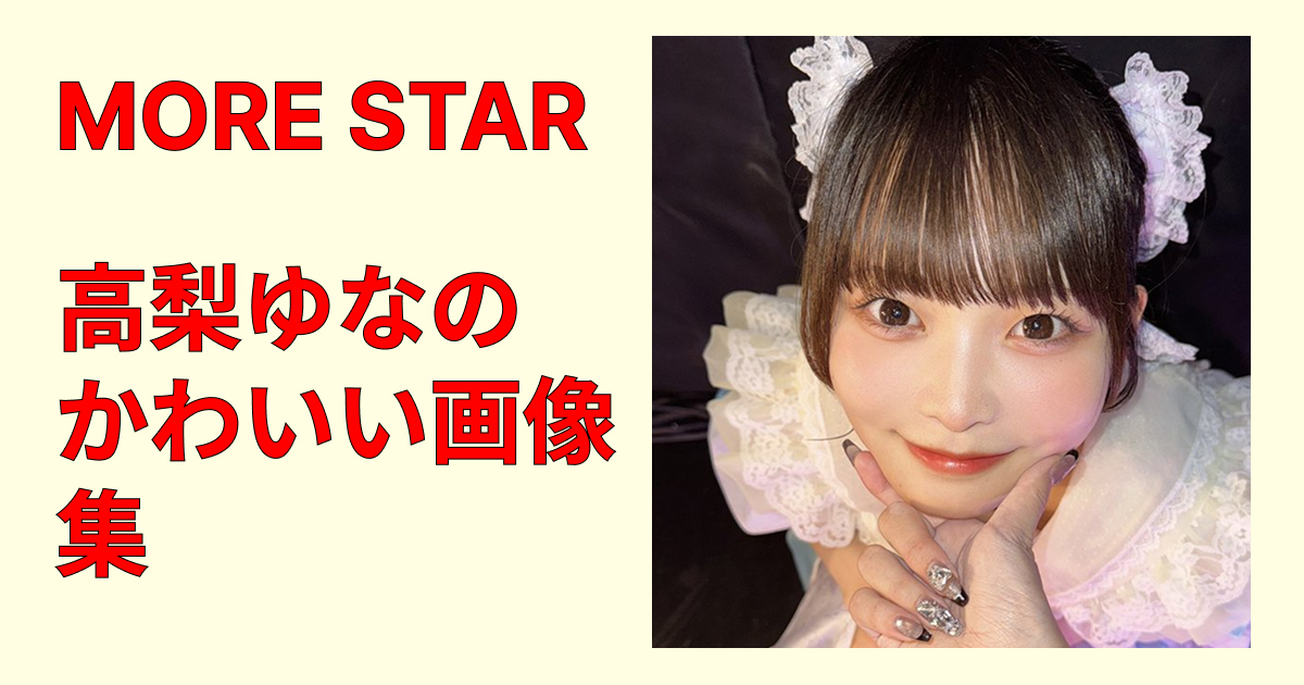 MORE STAR・高梨ゆなのかわいい画像を総まとめ！天使級の透明感が話題