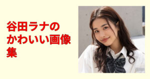 谷田ラナ画像集｜かわいい瞬間だけ集めた高画質ショットまとめ20