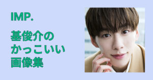IMP.・基俊介のかっこいい画像集！ビジュ変＆色気の破壊力を総まとめ集