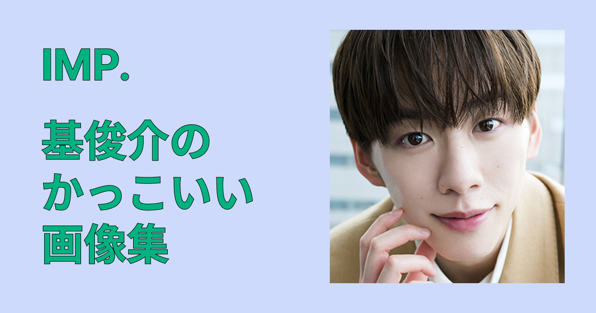 IMP.・基俊介のかっこいい画像集！ビジュ変＆色気の破壊力を総まとめ集