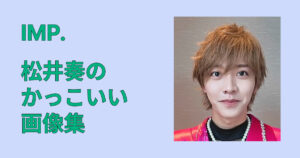 松井奏のかっこいい画像集｜素顔も映える最新ショット保存版まとめ完全版！